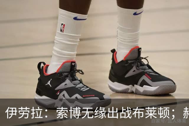 伊劳拉：索博无缘出战布莱顿；赫拉芬贝赫最适合踢8号位
