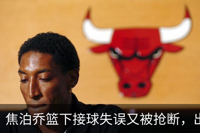 焦泊乔篮下接球失误又被抢断，出场3分钟拿到2分1失误被换下场