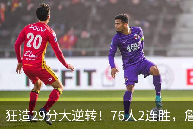 狂造29分大逆转！76人2连胜，詹姆斯创第一神迹，哈登马克西冲突